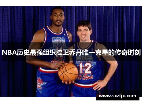 NBA历史最强组织控卫乔丹唯一克星的传奇时刻