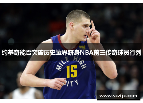 约基奇能否突破历史边界跻身NBA前三传奇球员行列